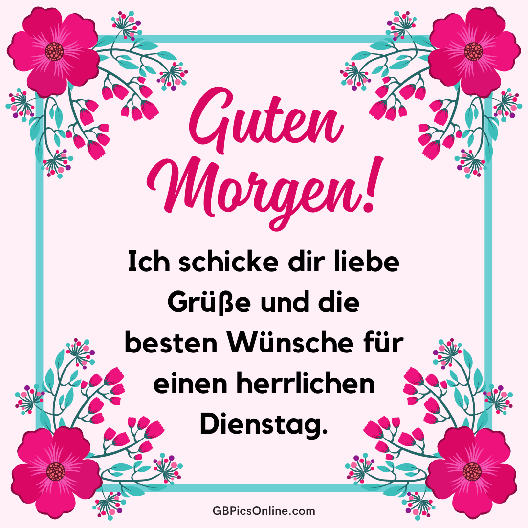 Guten Morgen! Ich schicke dir liebe Grüße und die besten Wünsche...