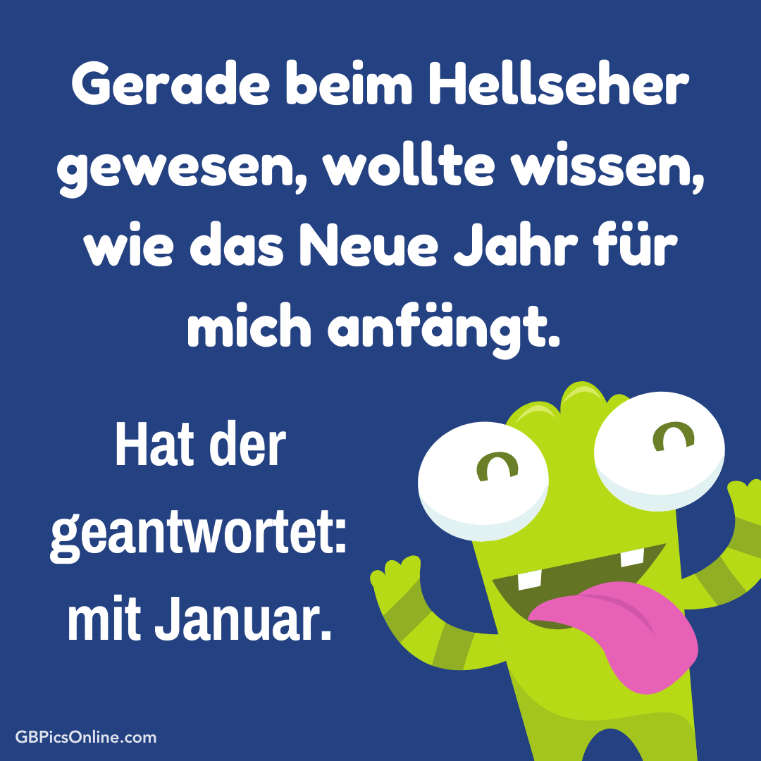 Gerade beim Hellseher gewesen, wollte wissen, wie das Neue Jahr für mich anfängt. Hat der geantwortet: mit Januar