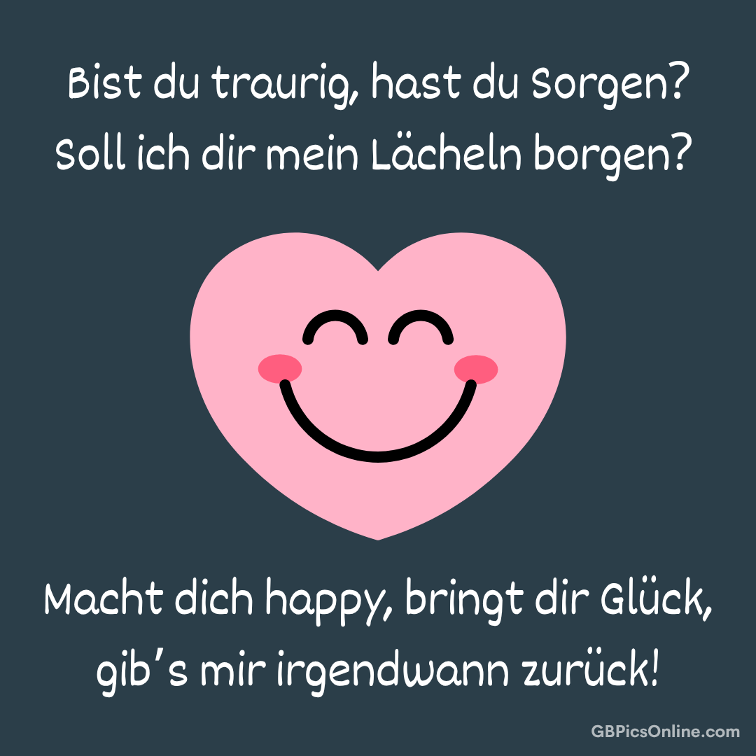 Bist du traurig, hast du Sorgen? Soll ich dir mein Lächeln borgen?... Ein lächelndes Herz bietet sein Lächeln an, um Glück zu schenken