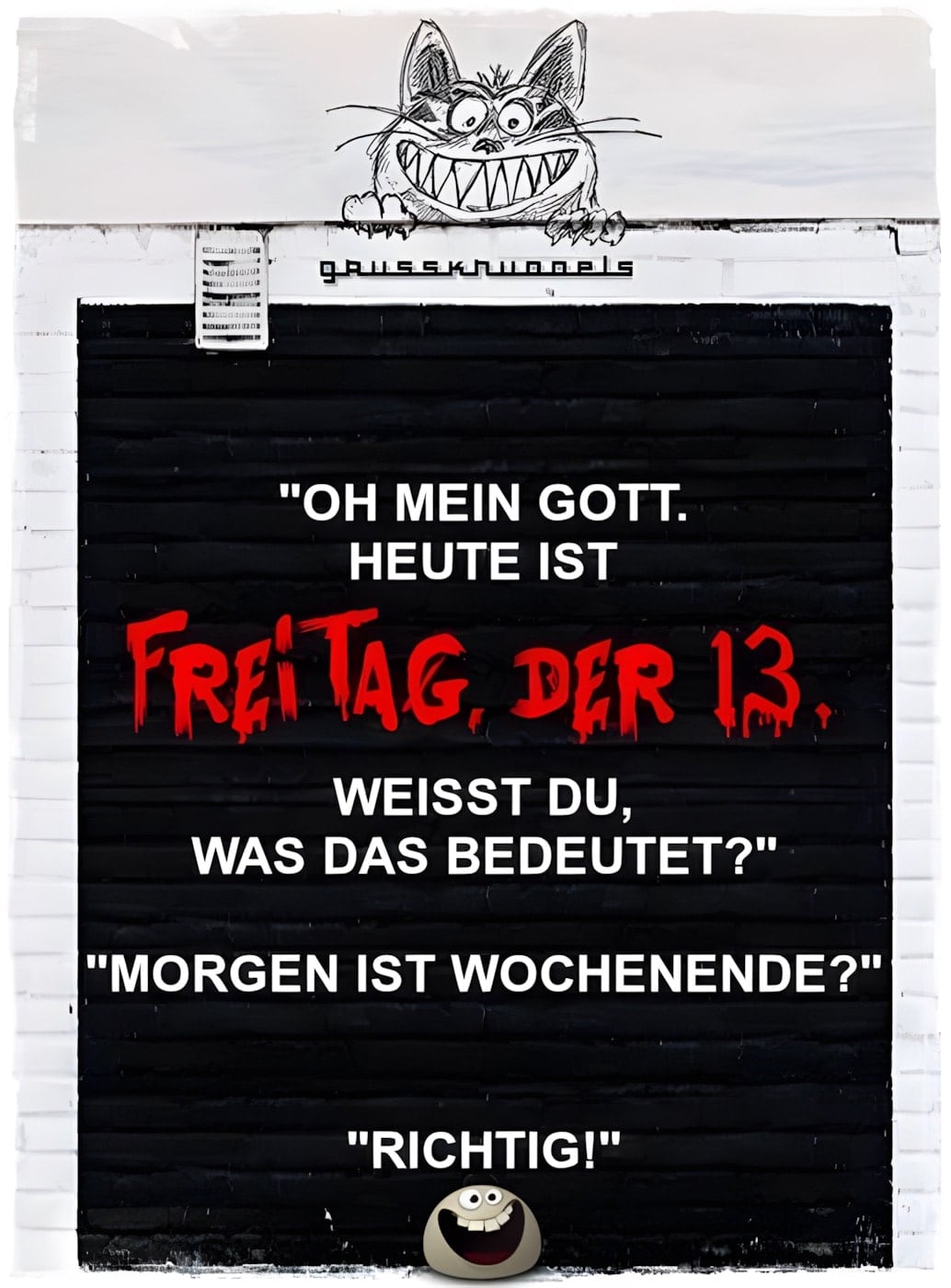 "Oh mein Gott. Heute ist Freitag, der 13. Weißt du, was das...