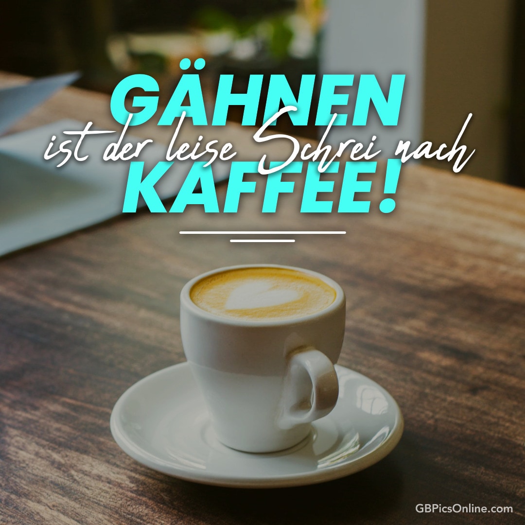 Eine Tasse Kaffee auf einem Tisch, darüber steht: GÄHNEN ist der leise Schrei nach KAFFEE!